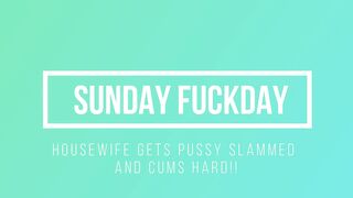 Sunday Fuckday: Housewife Gets Pussy Slammed, Cums Hard