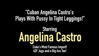 Cuban Angelina Castro's Plays With Pussy In Tight Leggings