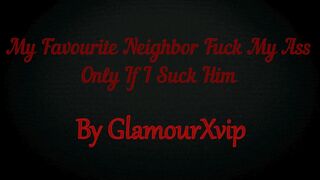 My Favorite Neighbor Fuck My Ass Only If I Suck His Dick