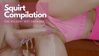 Squiiiiiiiiirting Compilation! The Wildest Wet Orgasms